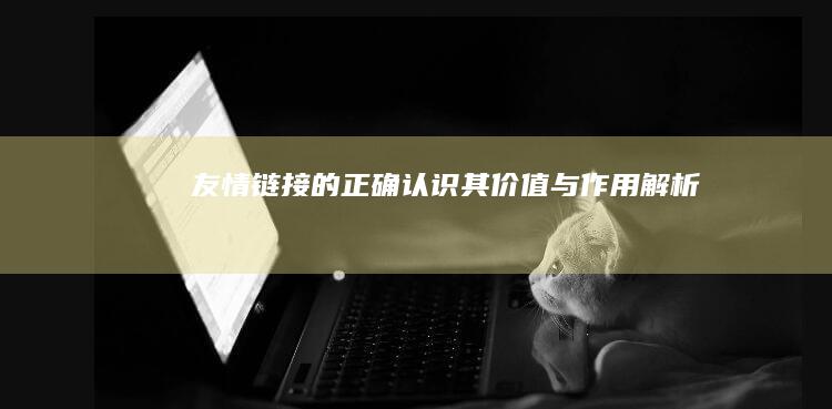 友情链接的正确认识：其价值与作用解析